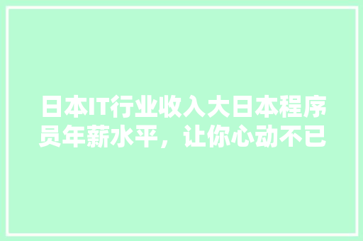日本IT行业收入大日本程序员年薪水平，让你心动不已！ 网站建设