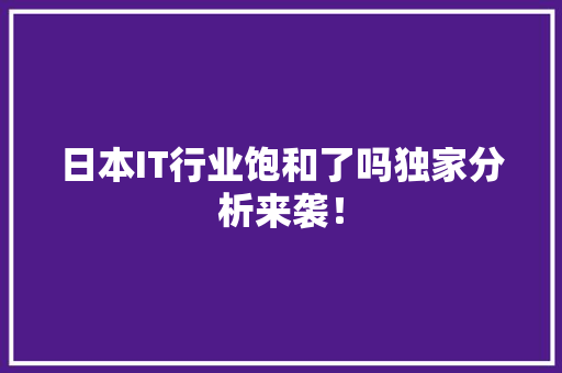 日本IT行业饱和了吗独家分析来袭！ 前端技术