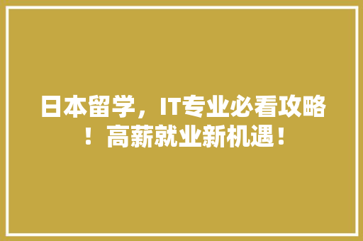日本留学，IT专业必看攻略！高薪就业新机遇！ 前端技术