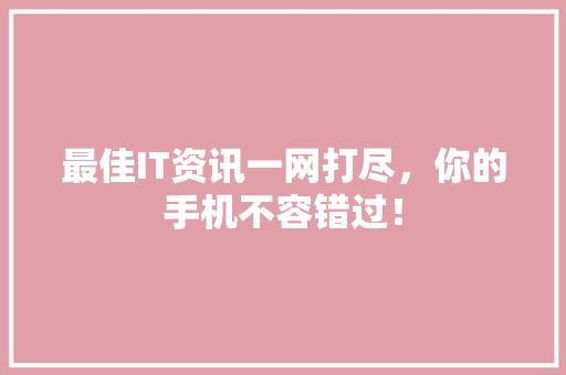 最佳IT资讯一网打尽，你的手机不容错过！