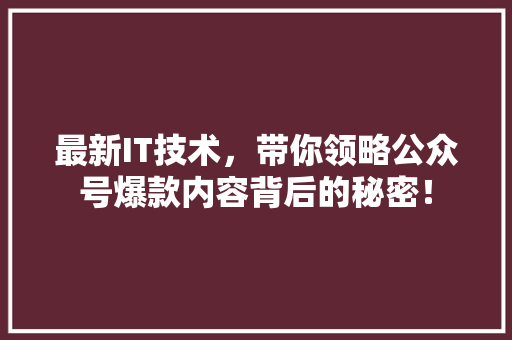 最新IT技术，带你领略公众号爆款内容背后的秘密！ 商务信函
