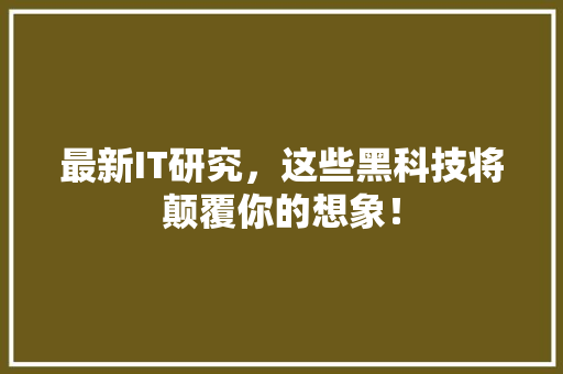 最新IT研究，这些黑科技将颠覆你的想象！ MySQL