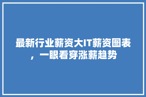 最新行业薪资大IT薪资图表，一眼看穿涨薪趋势 市场营销范文