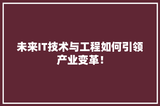 未来IT技术与工程如何引领产业变革！ 前端技术