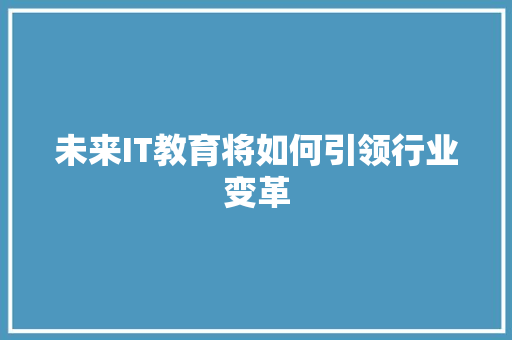 未来IT教育将如何引领行业变革 网站建设