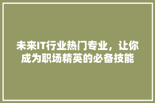未来IT行业热门专业，让你成为职场精英的必备技能 响应式设计