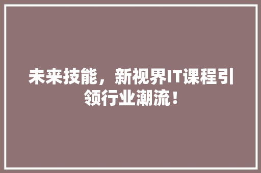未来技能，新视界IT课程引领行业潮流！