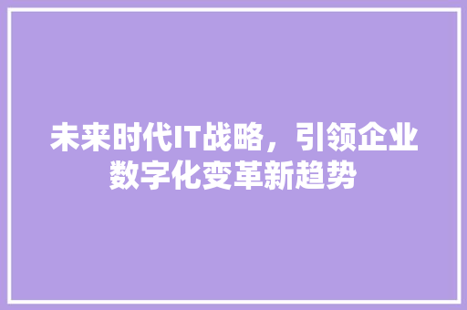 未来时代IT战略，引领企业数字化变革新趋势 商务信函