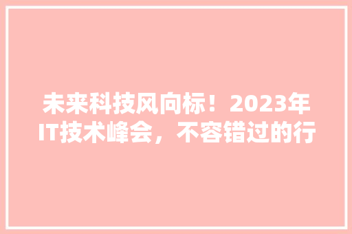 未来科技风向标！2023年IT技术峰会，不容错过的行业盛宴！