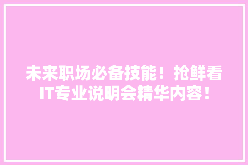 未来职场必备技能！抢鲜看IT专业说明会精华内容！ 商务信函