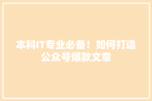 本科IT专业必备！如何打造公众号爆款文章 前端技术