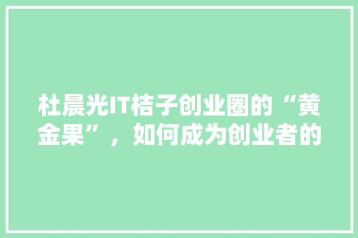 杜晨光IT桔子创业圈的“黄金果”，如何成为创业者的风向标