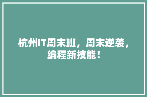 杭州IT周末班，周末逆袭，编程新技能！