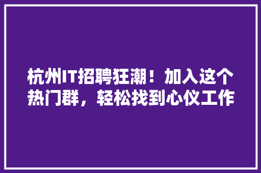 杭州IT招聘狂潮！加入这个热门群，轻松找到心仪工作！ 网站建设