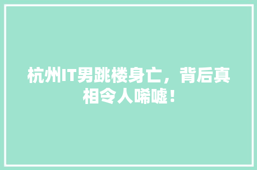 杭州IT男跳楼身亡，背后真相令人唏嘘！