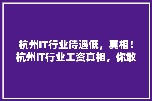 杭州IT行业待遇低，真相！杭州IT行业工资真相，你敢看吗 后端技术