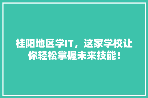 桂阳地区学IT，这家学校让你轻松掌握未来技能！ 缓存Redis