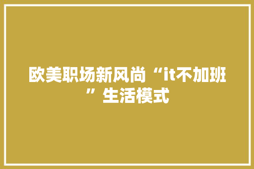 欧美职场新风尚“it不加班”生活模式 商务信函