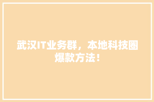 武汉IT业务群，本地科技圈爆款方法！