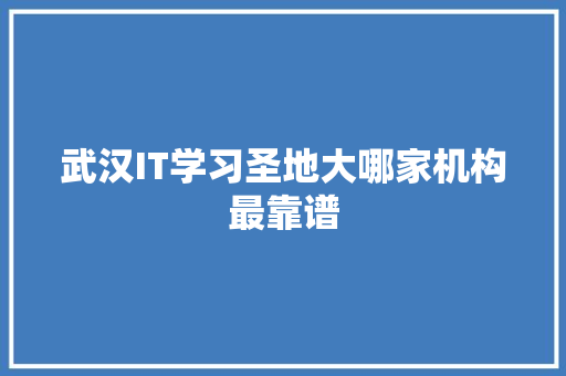 武汉IT学习圣地大哪家机构最靠谱