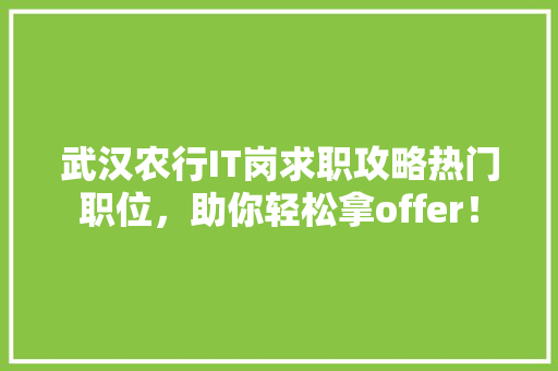武汉农行IT岗求职攻略热门职位，助你轻松拿offer！
