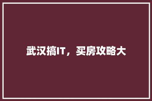 武汉搞IT，买房攻略大