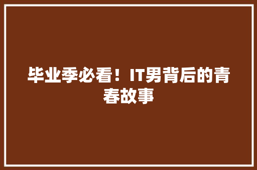 毕业季必看！IT男背后的青春故事