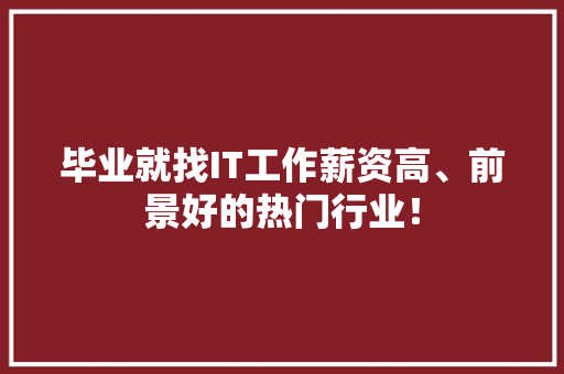 毕业就找IT工作薪资高、前景好的热门行业！ 商务信函