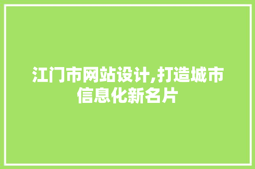 江门市网站设计,打造城市信息化新名片