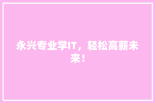 永兴专业学IT，轻松高薪未来！