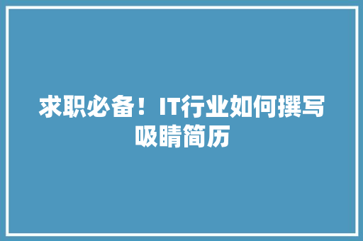 求职必备！IT行业如何撰写吸睛简历 项目报告