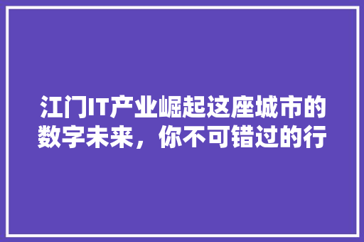 江门IT产业崛起这座城市的数字未来，你不可错过的行业巨变！