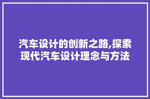 汽车设计的创新之路,探索现代汽车设计理念与方法 前端技术