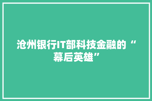 沧州银行IT部科技金融的“幕后英雄”