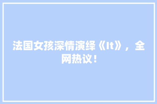 法国女孩深情演绎《It》，全网热议！