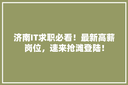 济南IT求职必看！最新高薪岗位，速来抢滩登陆！