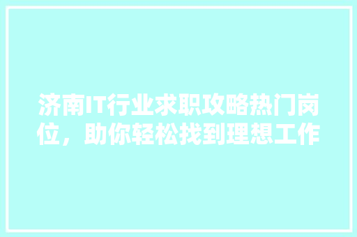 济南IT行业求职攻略热门岗位，助你轻松找到理想工作！ 响应式设计