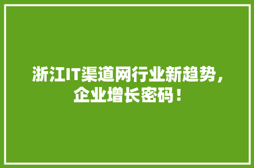 浙江IT渠道网行业新趋势，企业增长密码！ 网站建设