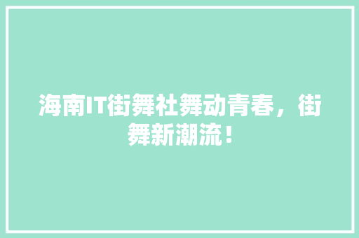 海南IT街舞社舞动青春，街舞新潮流！