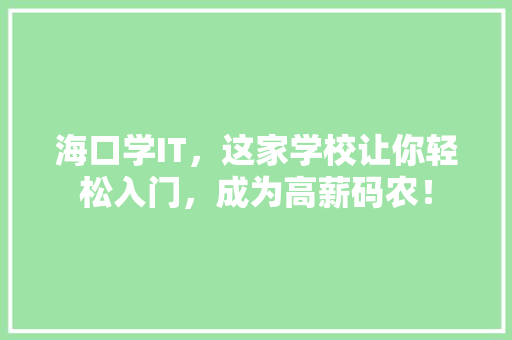 海口学IT，这家学校让你轻松入门，成为高薪码农！