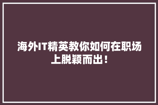 海外IT精英教你如何在职场上脱颖而出！ 市场营销范文