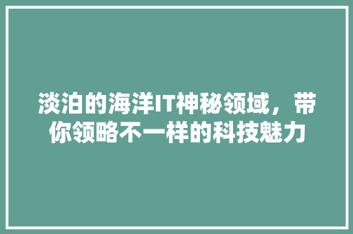 淡泊的海洋IT神秘领域，带你领略不一样的科技魅力