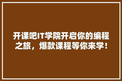 开课吧IT学院开启你的编程之旅，爆款课程等你来学！ 项目报告