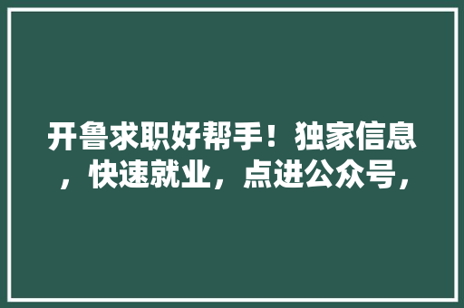 开鲁求职好帮手！独家信息，快速就业，点进公众号，让你的事业腾飞！