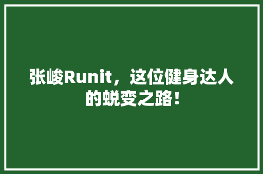 张峻Runit，这位健身达人的蜕变之路！