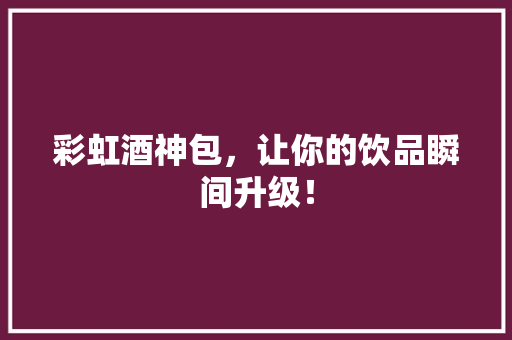 彩虹酒神包，让你的饮品瞬间升级！