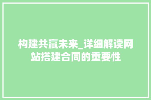 构建共赢未来_详细解读网站搭建合同的重要性 MySQL