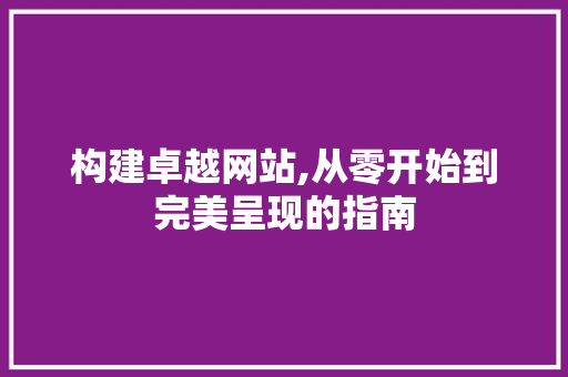 构建卓越网站,从零开始到完美呈现的指南 网站建设