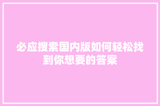 必应搜索国内版如何轻松找到你想要的答案