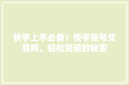 快手上手必备！快手账号交易网，轻松变现的秘密